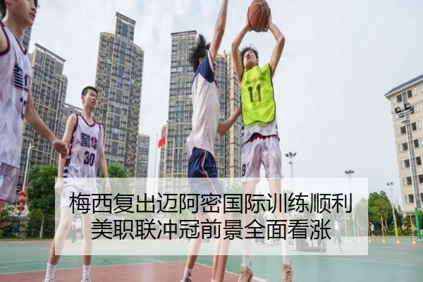 梅西复出迈阿密国际训练顺利 美职联冲冠前景全面看涨
